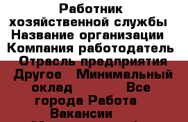 Работник хозяйственной службы › Название организации ­ Компания-работодатель › Отрасль предприятия ­ Другое › Минимальный оклад ­ 5 000 - Все города Работа » Вакансии   . Мурманская обл.,Оленегорск г.